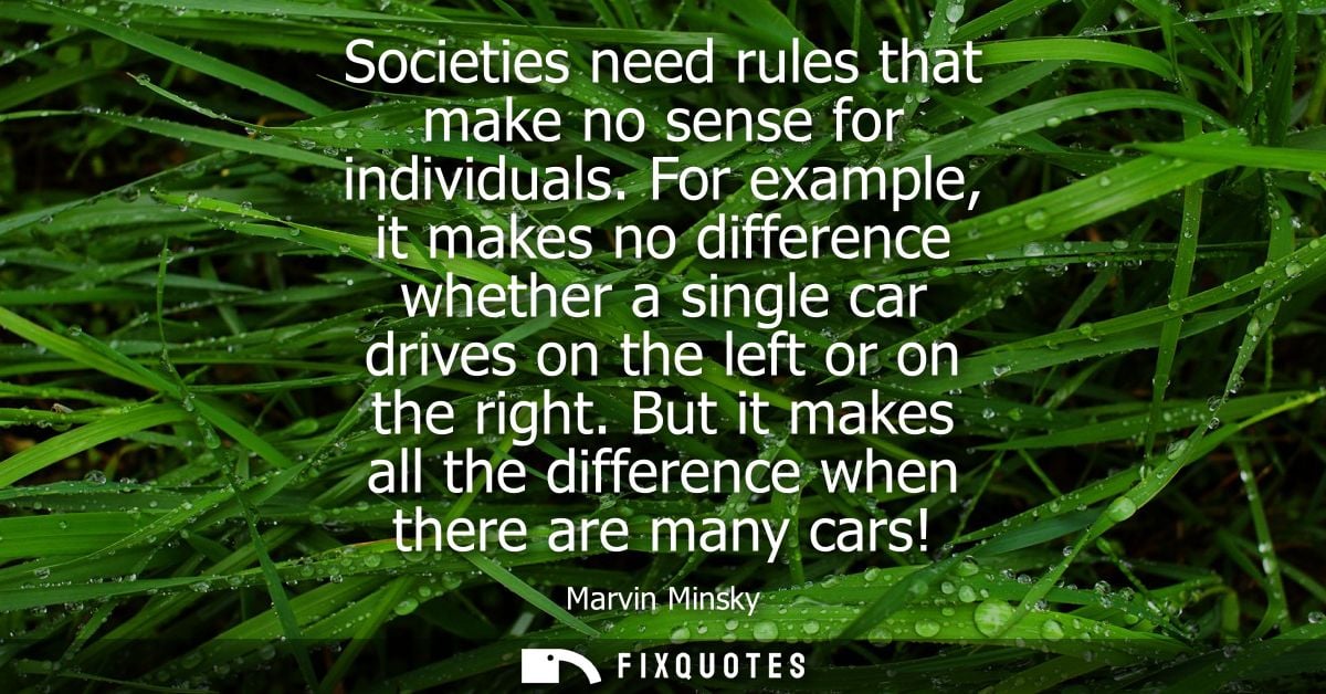 Societies need rules that make no sense for individuals. For example, it makes no difference whether a single car drives
