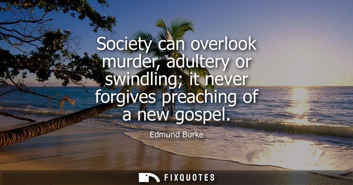 Society can overlook murder, adultery or swindling it never forgives preaching of a new gospel