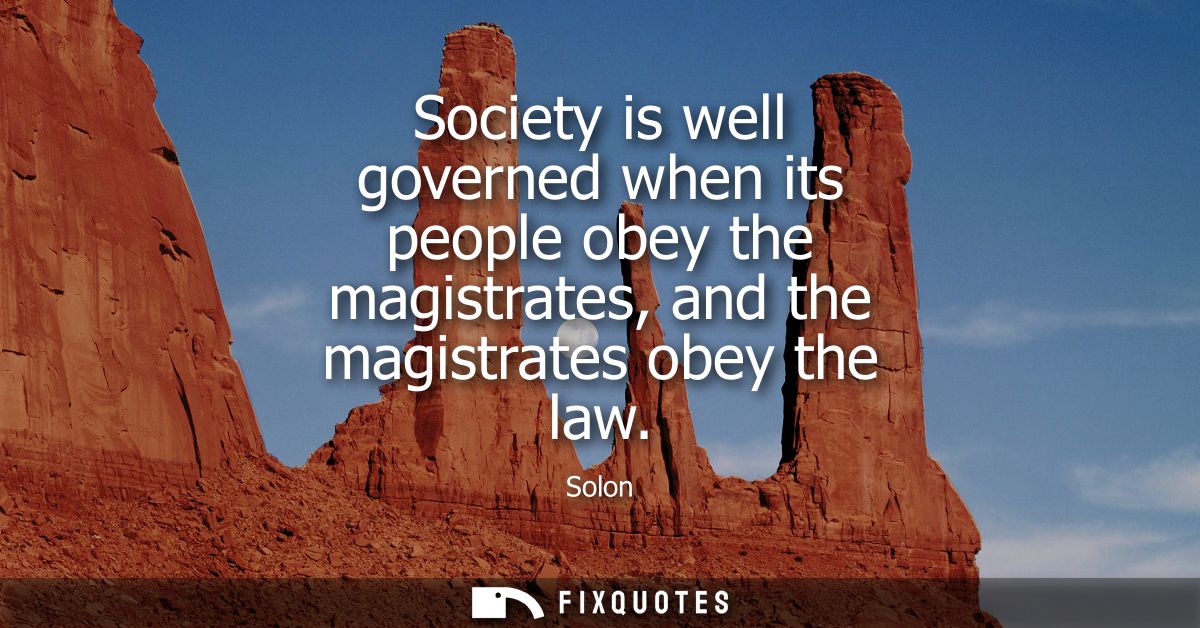Society is well governed when its people obey the magistrates, and the magistrates obey the law