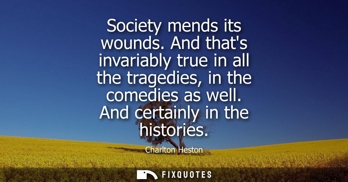 Society mends its wounds. And thats invariably true in all the tragedies, in the comedies as well. And certainly in the 