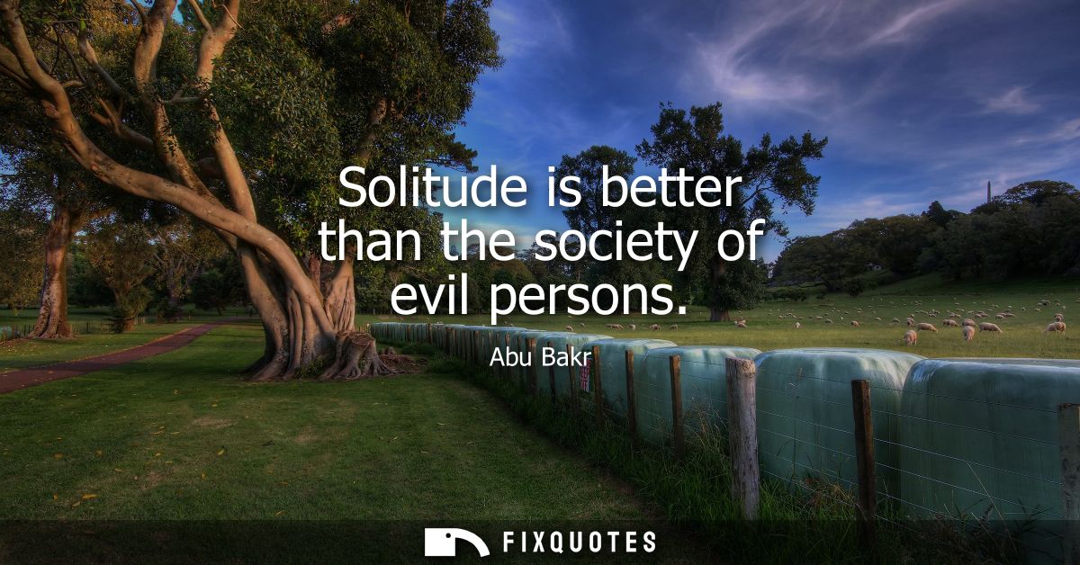Solitude is better than the society of evil persons