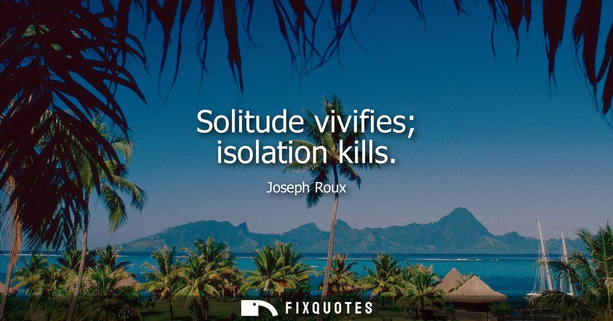 Solitude vivifies isolation kills