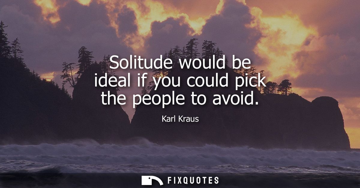 Solitude would be ideal if you could pick the people to avoid