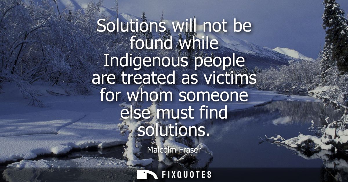 Solutions will not be found while Indigenous people are treated as victims for whom someone else must find solutions