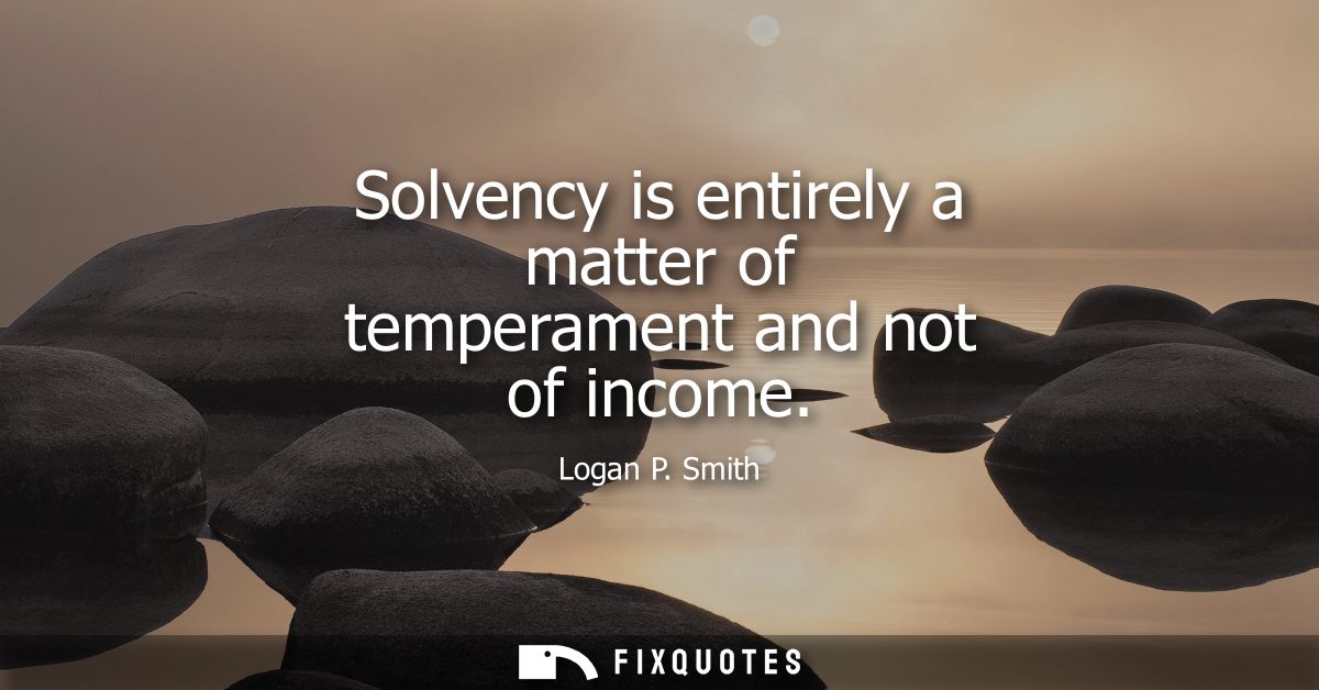 Solvency is entirely a matter of temperament and not of income
