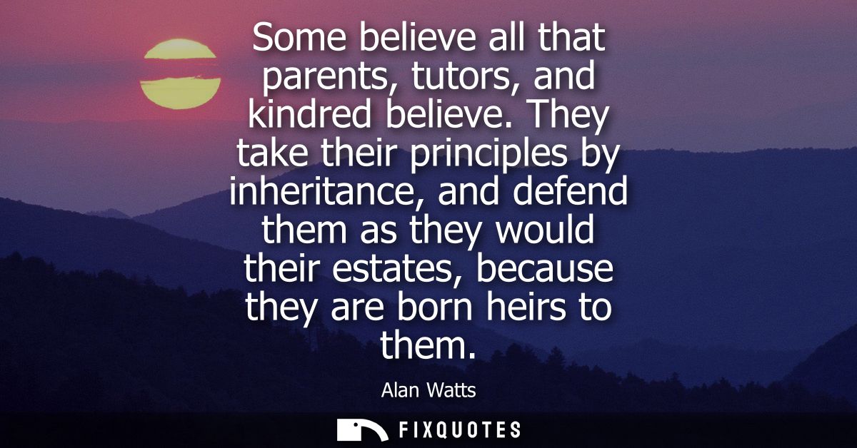 Some believe all that parents, tutors, and kindred believe. They take their principles by inheritance, and defend them a