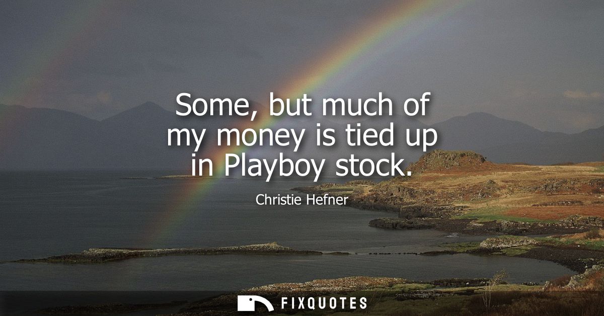Some, but much of my money is tied up in Playboy stock