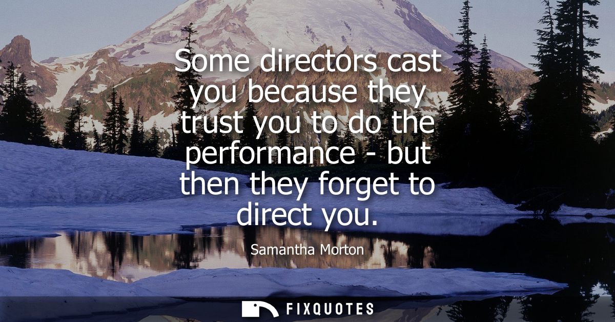 Some directors cast you because they trust you to do the performance - but then they forget to direct you