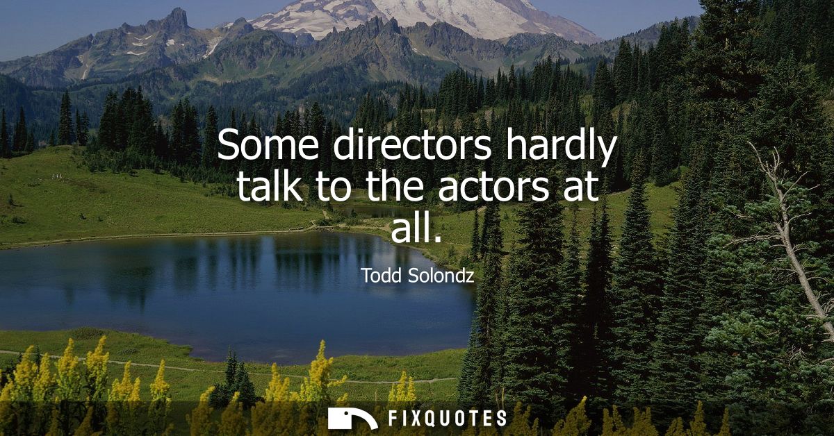 Some directors hardly talk to the actors at all