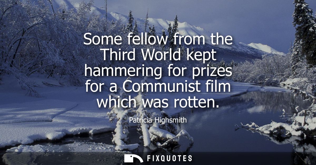 Some fellow from the Third World kept hammering for prizes for a Communist film which was rotten