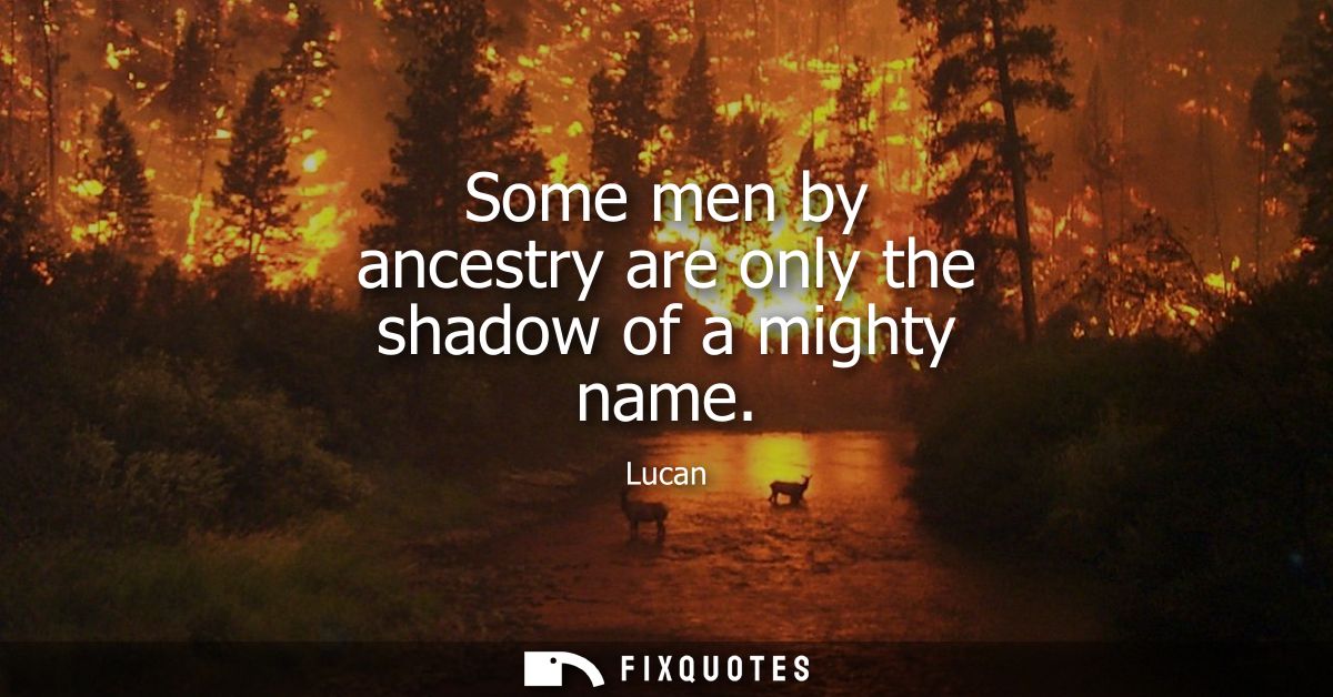 Some men by ancestry are only the shadow of a mighty name