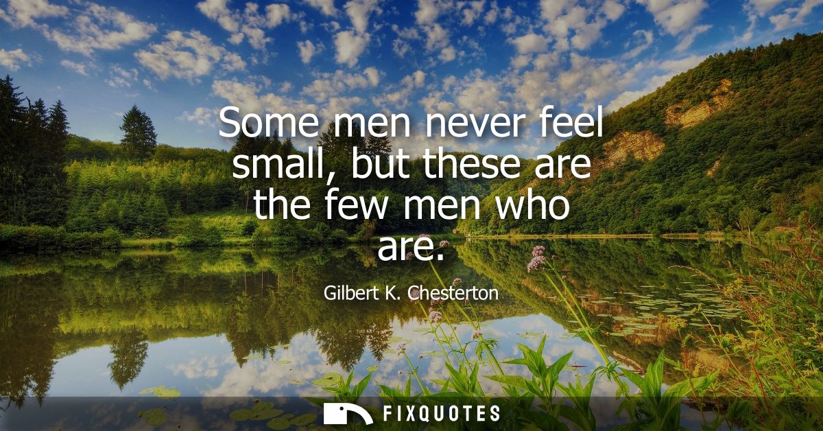 Some men never feel small, but these are the few men who are