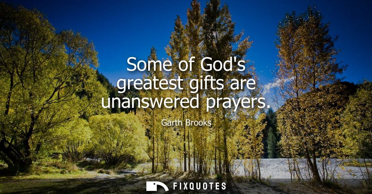 Some of Gods greatest gifts are unanswered prayers