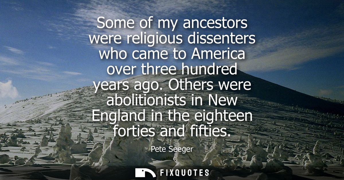 Some of my ancestors were religious dissenters who came to America over three hundred years ago. Others were abolitionis