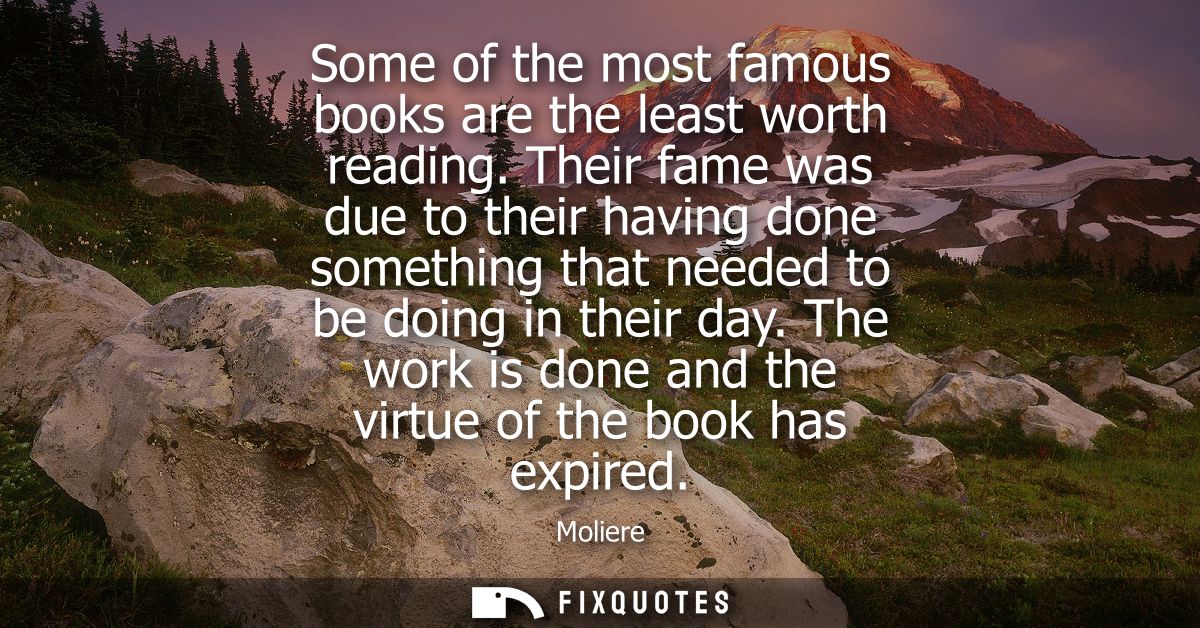 Some of the most famous books are the least worth reading. Their fame was due to their having done something that needed
