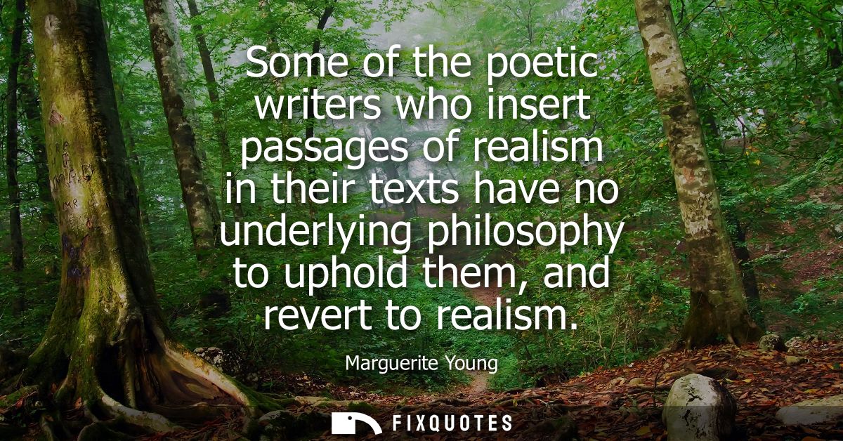 Some of the poetic writers who insert passages of realism in their texts have no underlying philosophy to uphold them, a