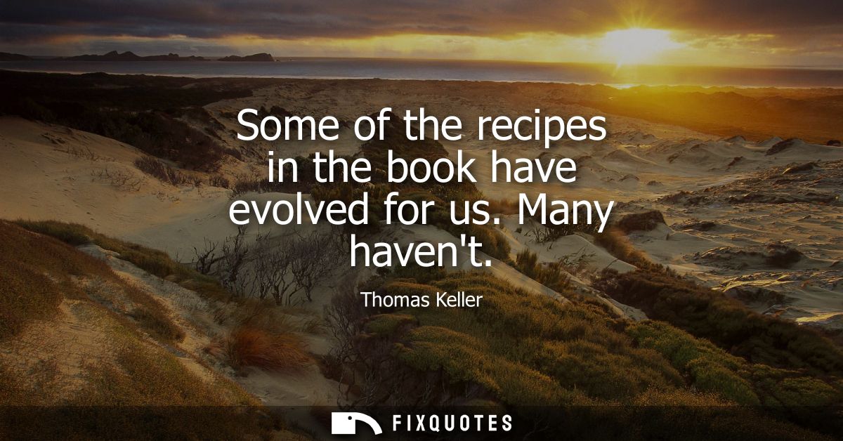 Some of the recipes in the book have evolved for us. Many havent