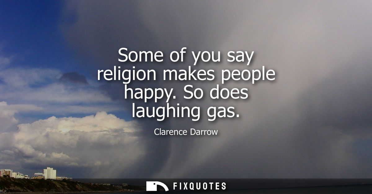 Some of you say religion makes people happy. So does laughing gas