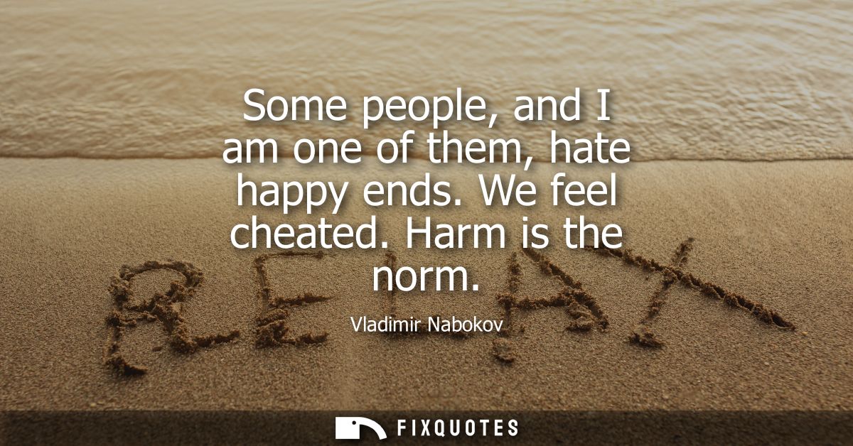 Some people, and I am one of them, hate happy ends. We feel cheated. Harm is the norm