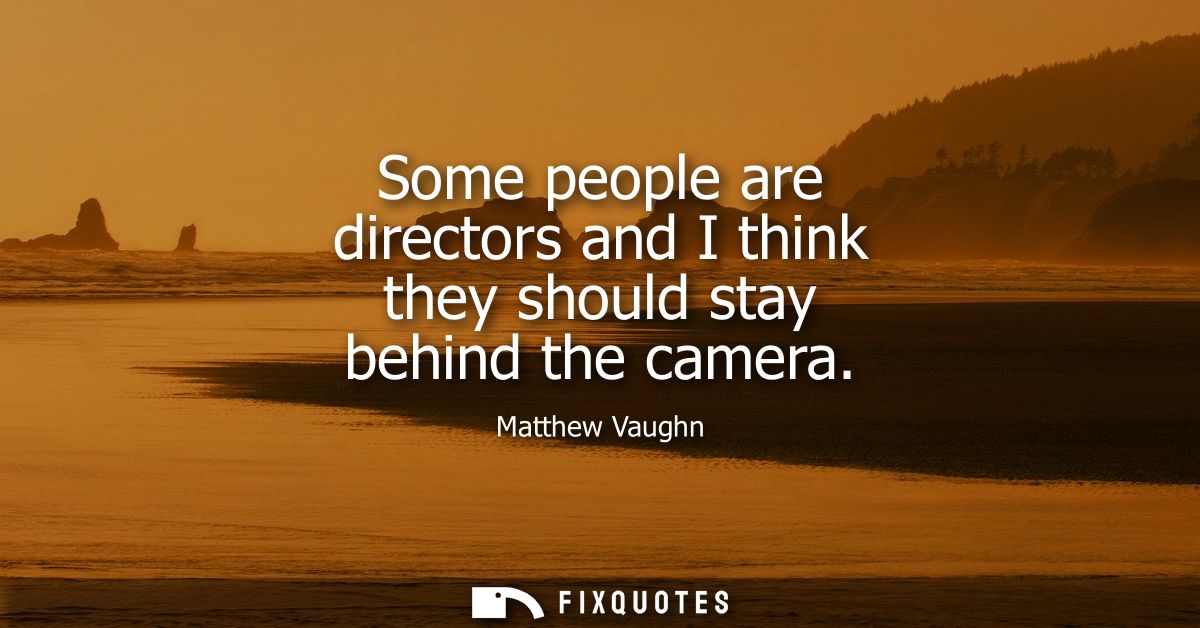 Some people are directors and I think they should stay behind the camera