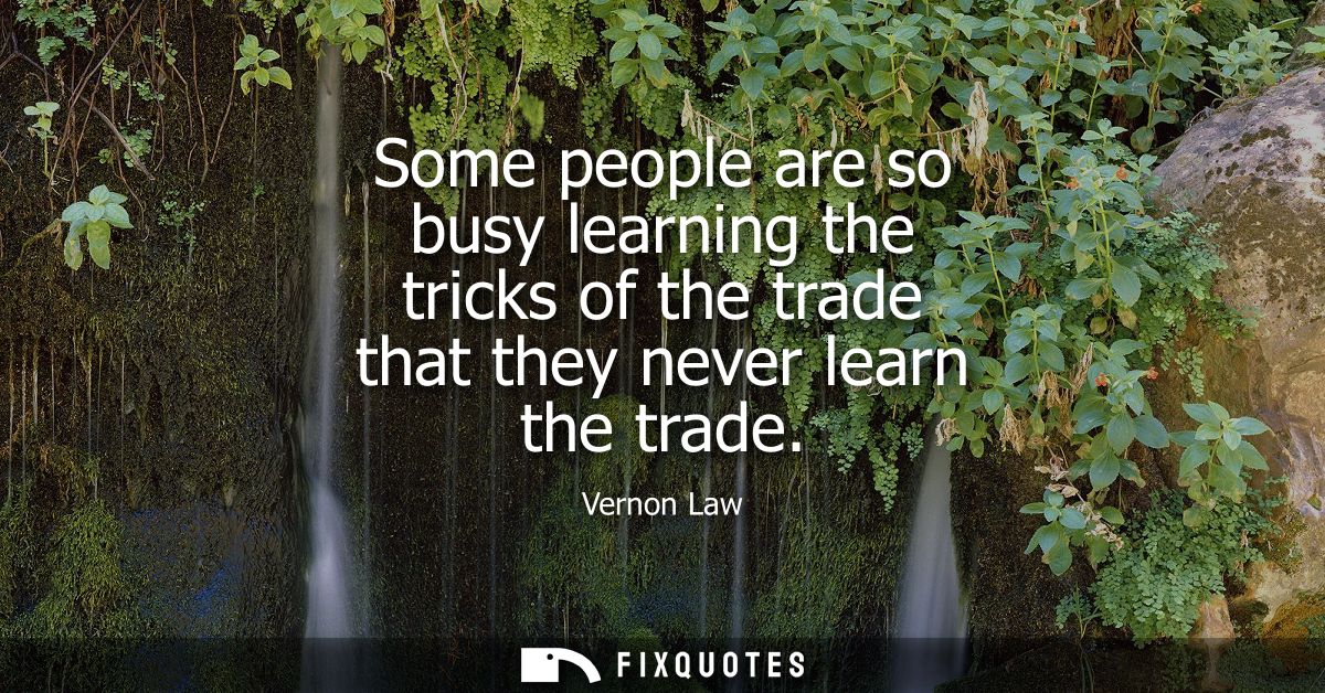 Some people are so busy learning the tricks of the trade that they never learn the trade