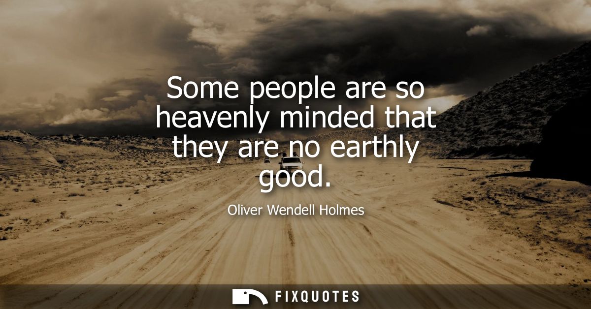 Some people are so heavenly minded that they are no earthly good
