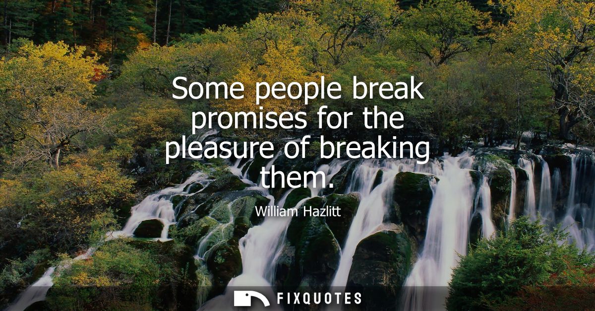 Some people break promises for the pleasure of breaking them