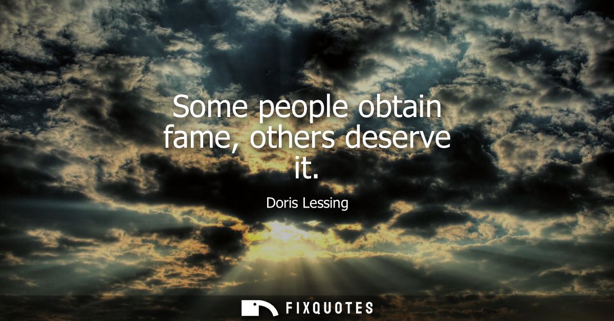 Some people obtain fame, others deserve it