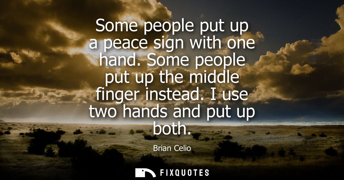 Some people put up a peace sign with one hand. Some people put up the middle finger instead. I use two hands and put up 