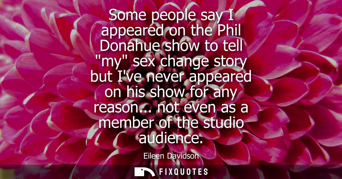 Some people say I appeared on the Phil Donahue show to tell my sex change story but Ive never appeared on his show for a