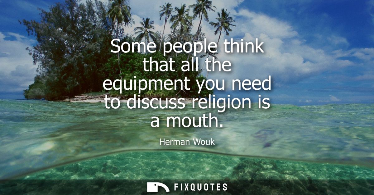 Some people think that all the equipment you need to discuss religion is a mouth