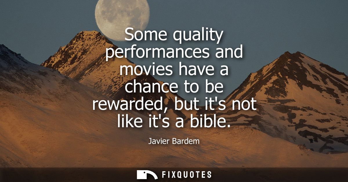 Some quality performances and movies have a chance to be rewarded, but its not like its a bible