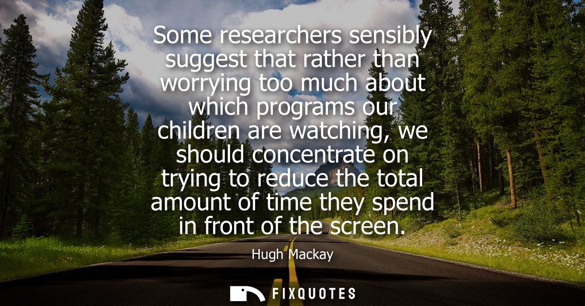 Some researchers sensibly suggest that rather than worrying too much about which programs our children are watching, we 
