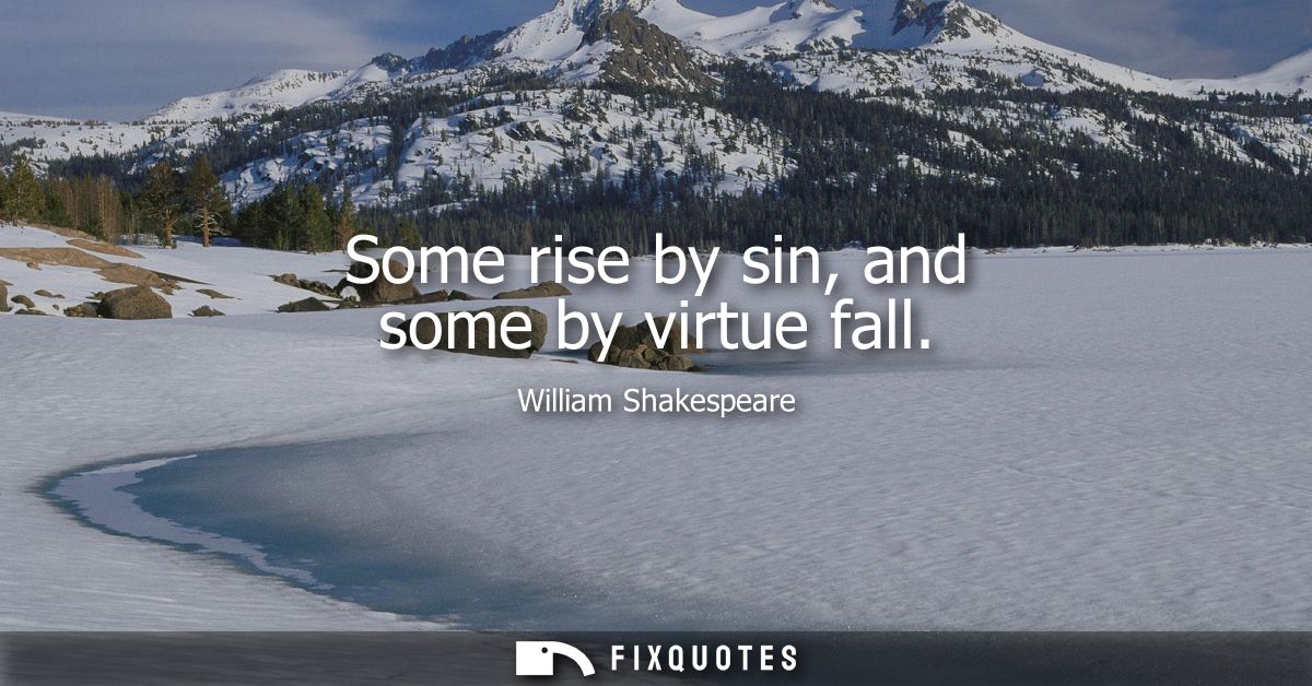 Some rise by sin, and some by virtue fall