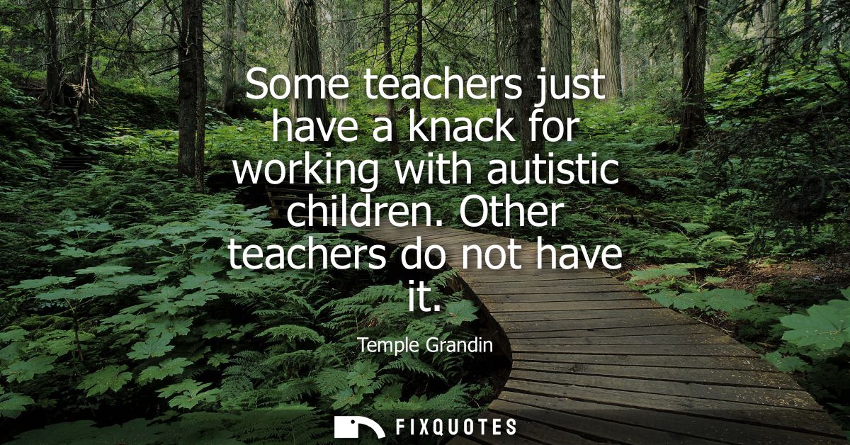 Some teachers just have a knack for working with autistic children. Other teachers do not have it