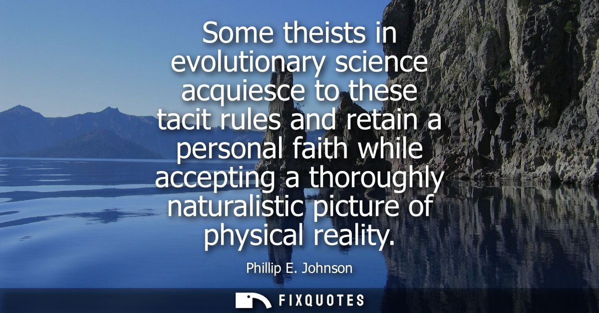 Some theists in evolutionary science acquiesce to these tacit rules and retain a personal faith while accepting a thorou