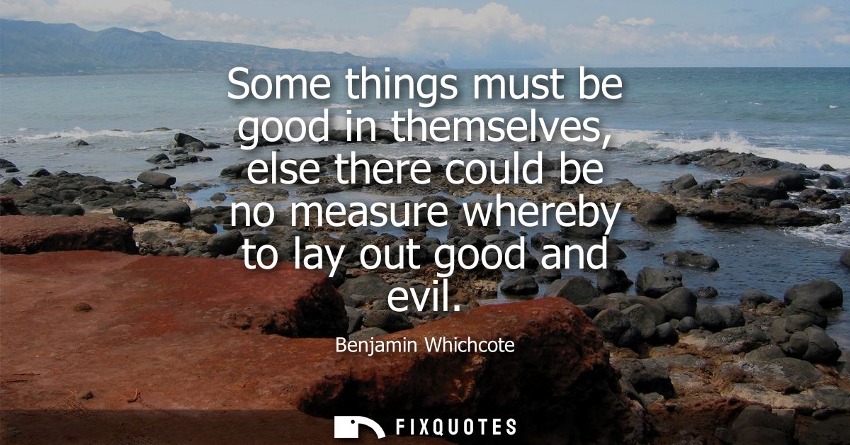 Some things must be good in themselves, else there could be no measure whereby to lay out good and evil