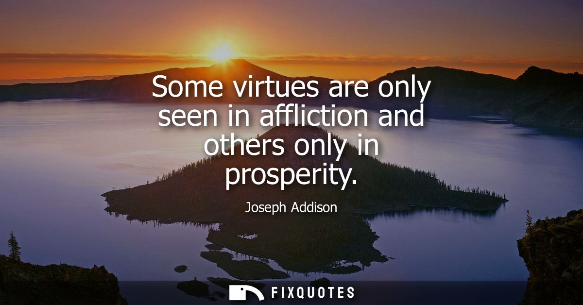 Some virtues are only seen in affliction and others only in prosperity