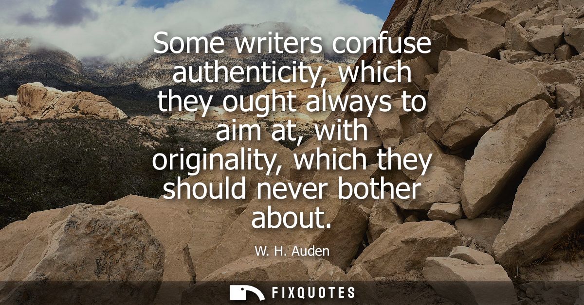 Some writers confuse authenticity, which they ought always to aim at, with originality, which they should never bother a