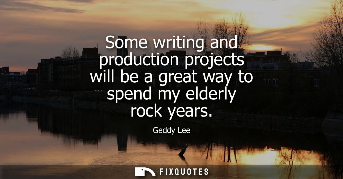 Some writing and production projects will be a great way to spend my elderly rock years