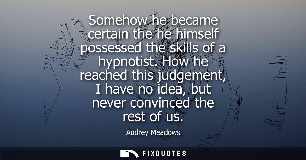 Somehow he became certain the he himself possessed the skills of a hypnotist. How he reached this judgement, I have no i