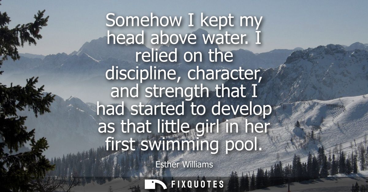 Somehow I kept my head above water. I relied on the discipline, character, and strength that I had started to develop as