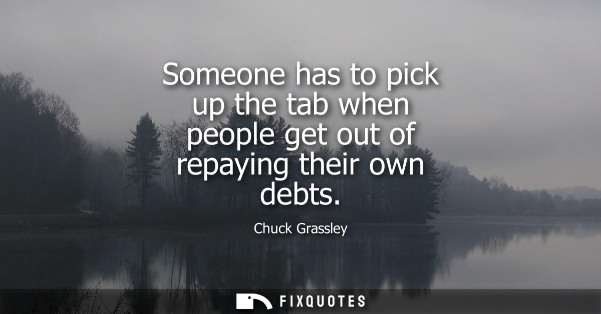 Someone has to pick up the tab when people get out of repaying their own debts