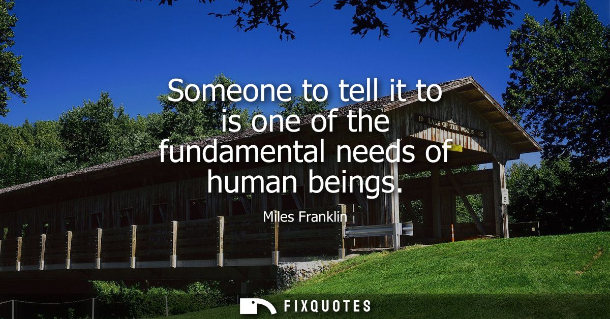 Someone to tell it to is one of the fundamental needs of human beings