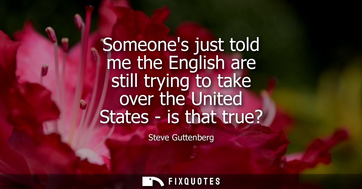 Someones just told me the English are still trying to take over the United States - is that true?