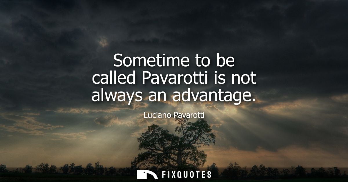 Sometime to be called Pavarotti is not always an advantage