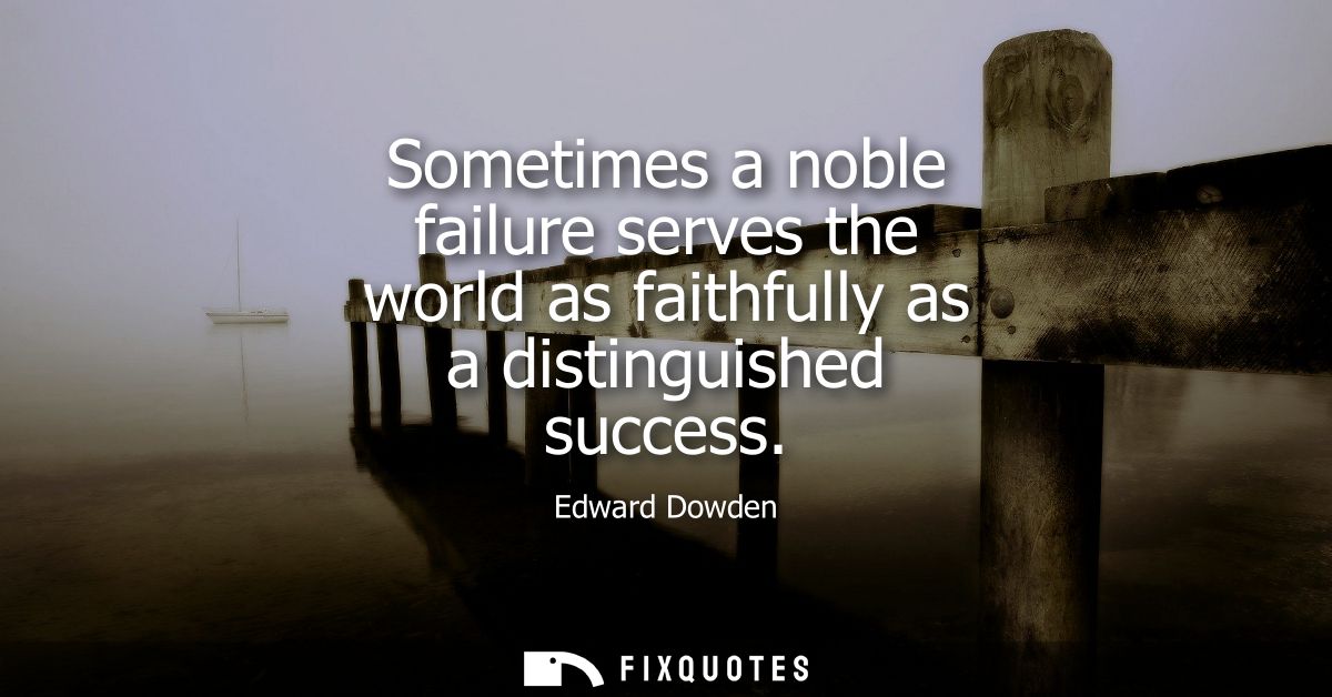 Sometimes a noble failure serves the world as faithfully as a distinguished success