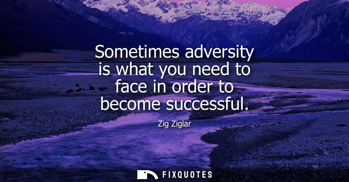 Sometimes adversity is what you need to face in order to become successful