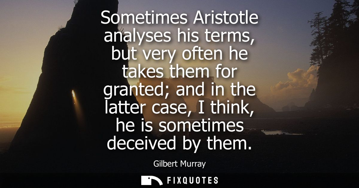 Sometimes Aristotle analyses his terms, but very often he takes them for granted and in the latter case, I think, he is 