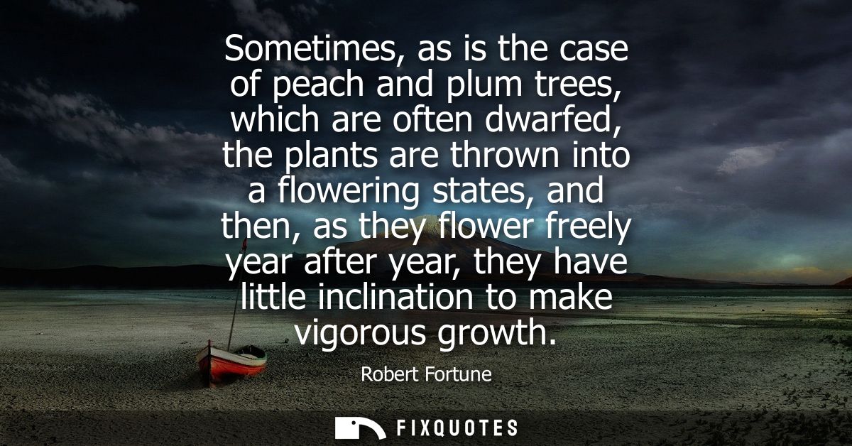 Sometimes, as is the case of peach and plum trees, which are often dwarfed, the plants are thrown into a flowering state